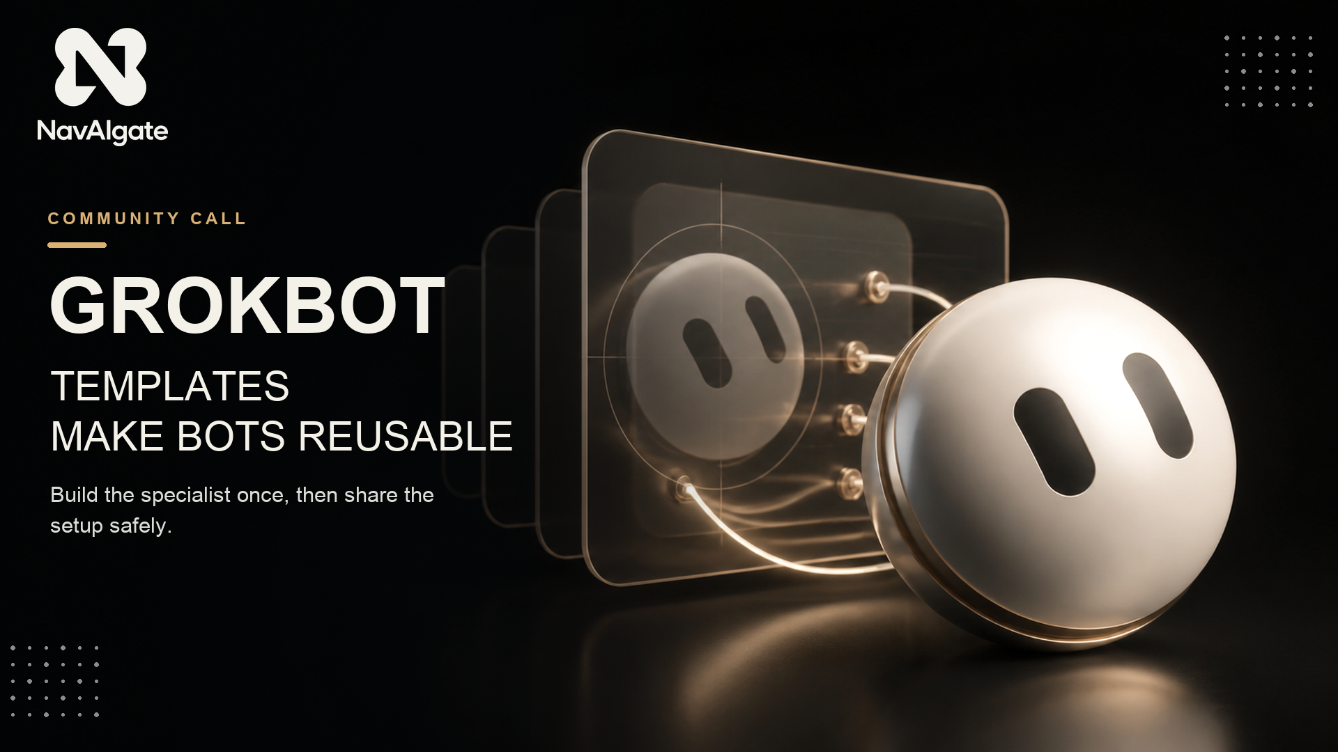 NavAIgate Community Call graphic: Grokbot templates make bots reusable. Build the specialist once, then share the setup safely.